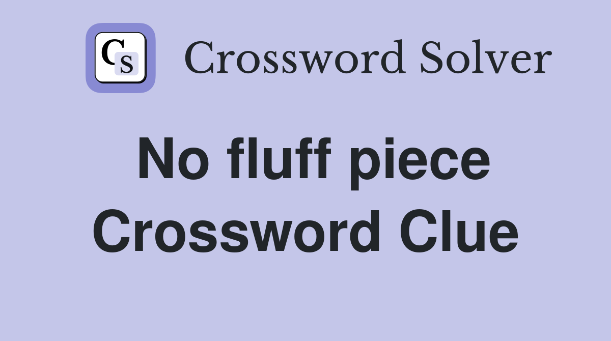 No fluff piece Crossword Clue