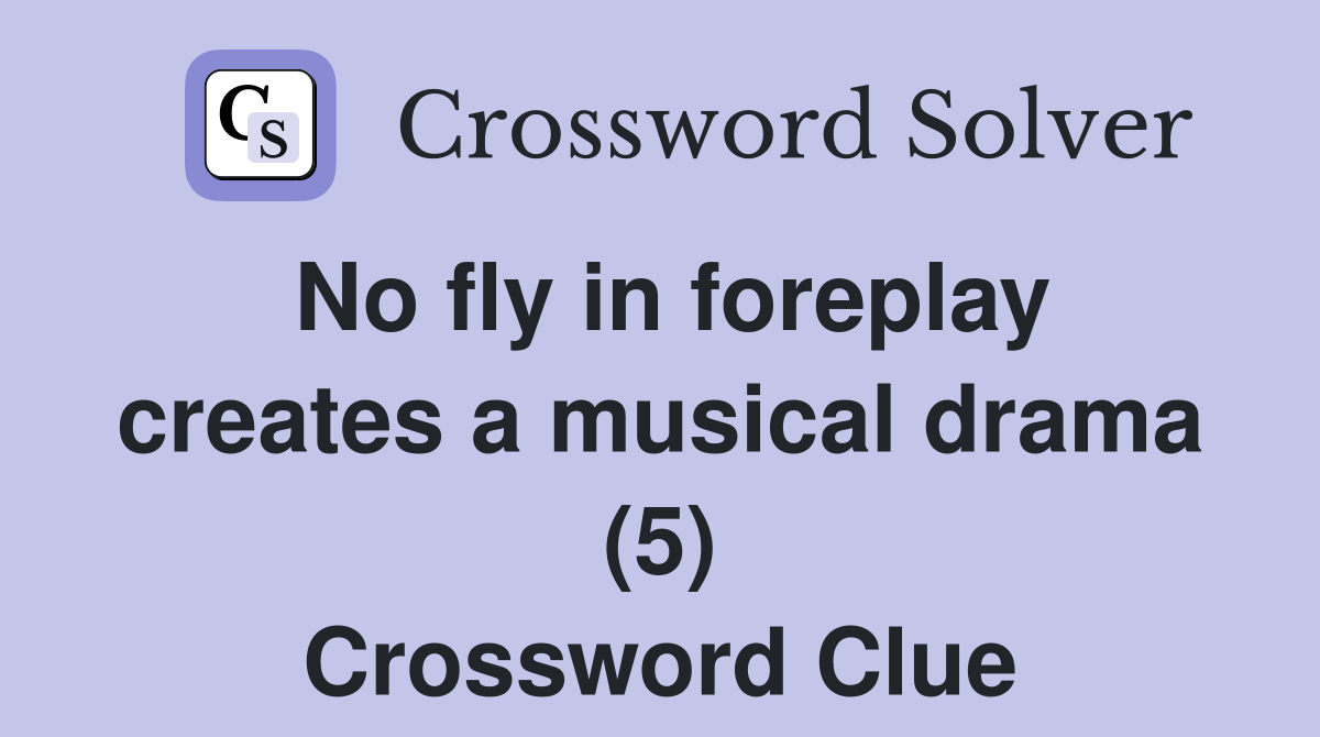 No fly in foreplay creates a musical drama (5) Crossword Clue