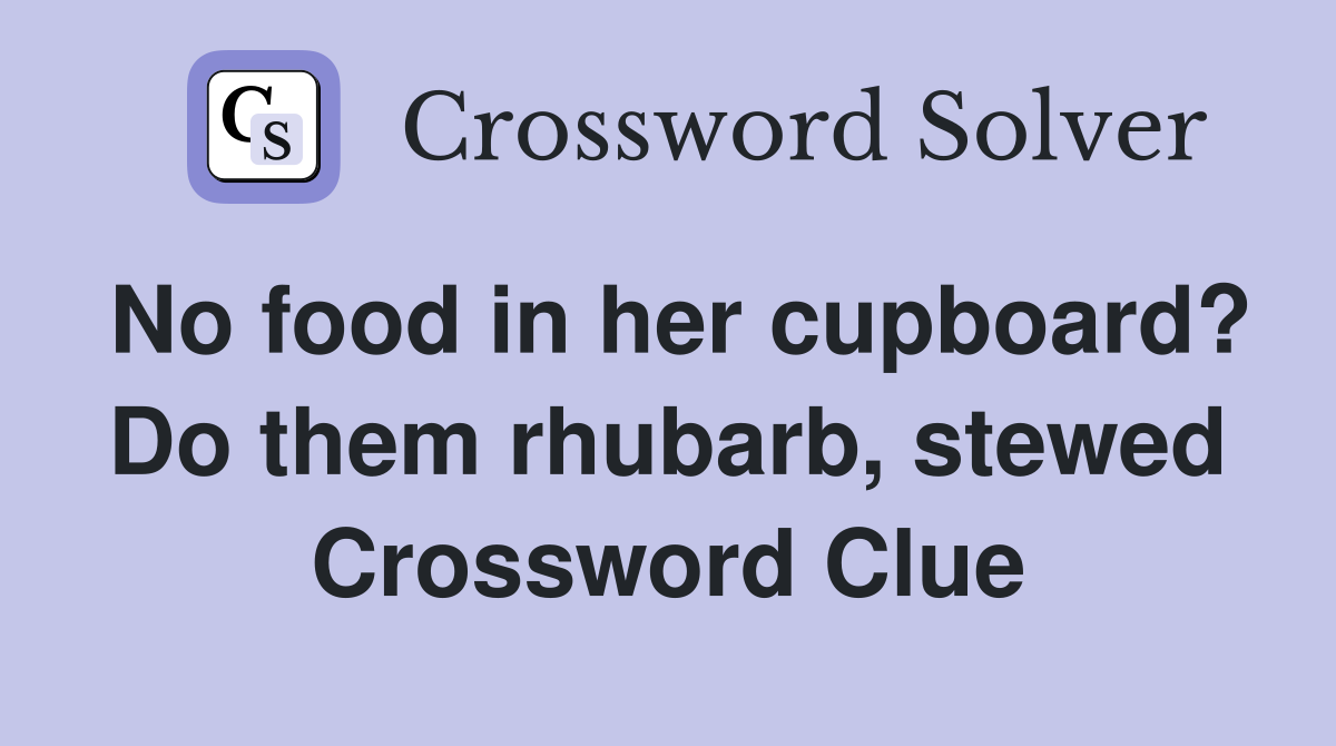 No food in her cupboard? Do them rhubarb, stewed Crossword Clue