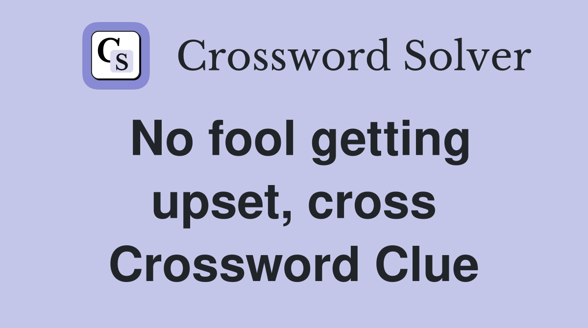No fool getting upset, cross Crossword Clue