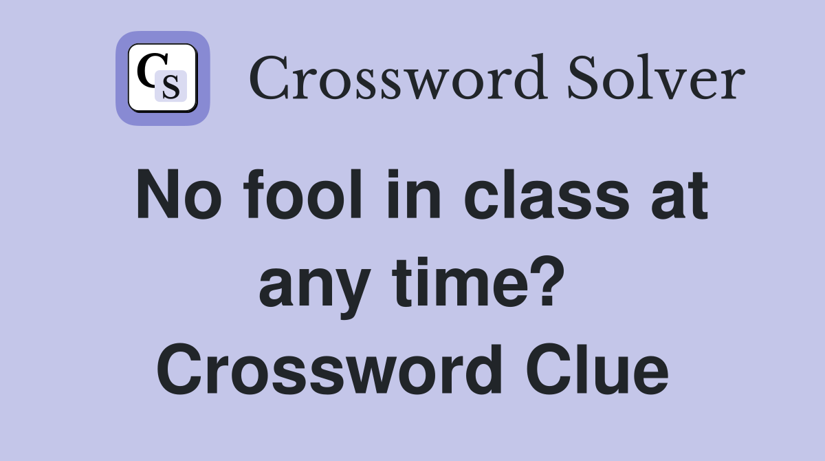No fool in class at any time? Crossword Clue
