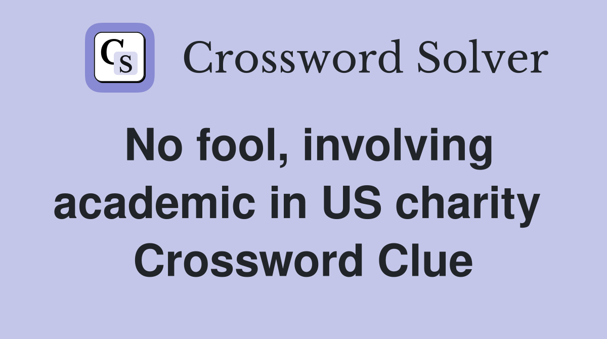 No fool, involving academic in US charity  Crossword Clue