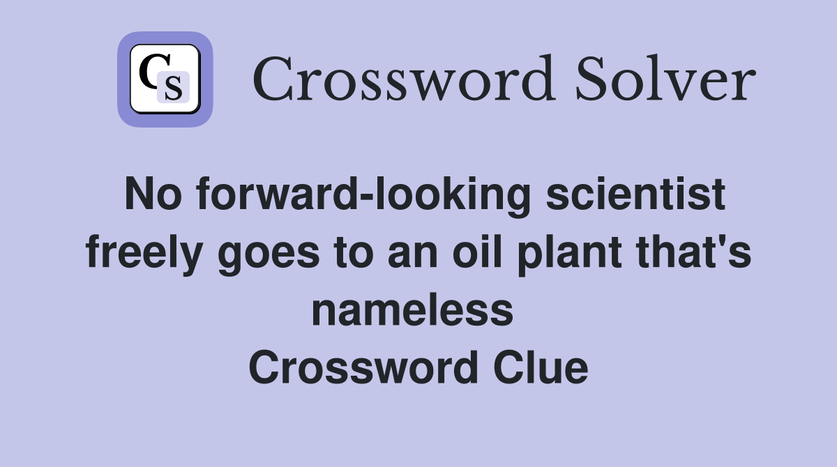 No forward-looking scientist freely goes to an oil plant that's nameless  Crossword Clue