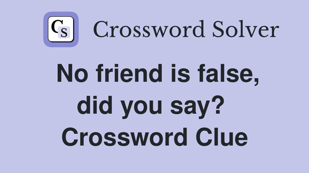 No friend is false, did you say?  Crossword Clue