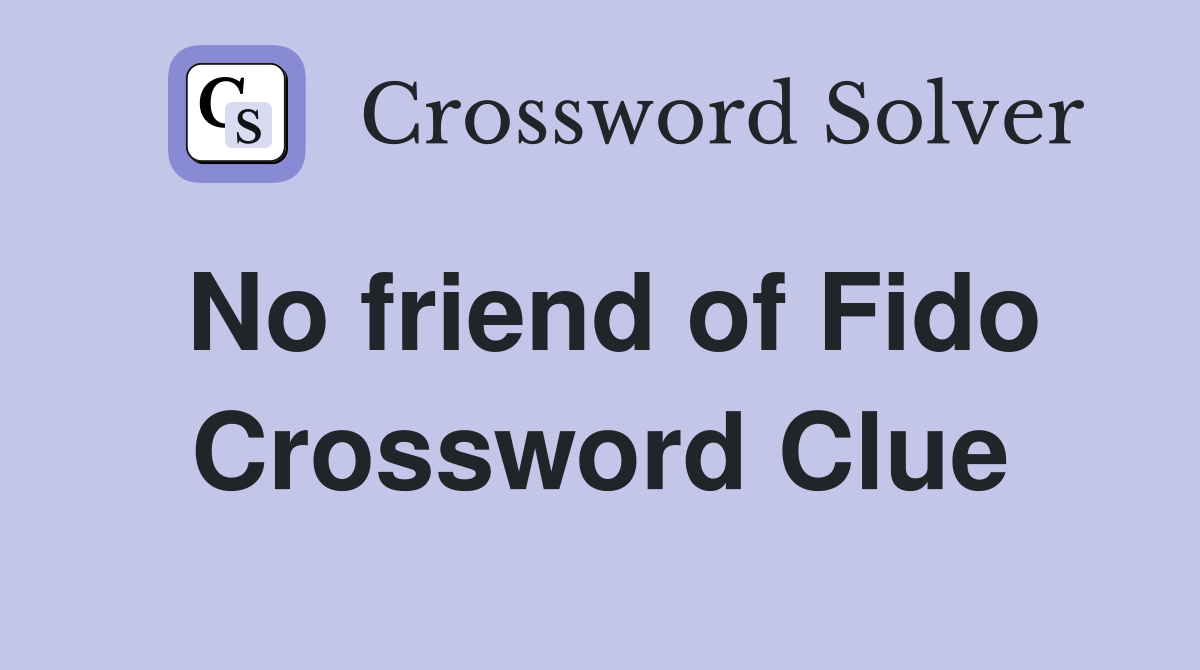 No friend of Fido Crossword Clue