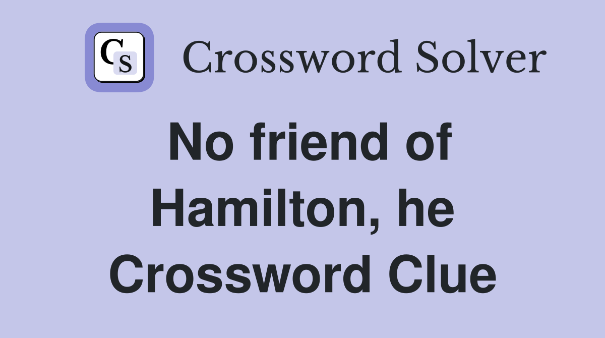 No friend of Hamilton, he Crossword Clue