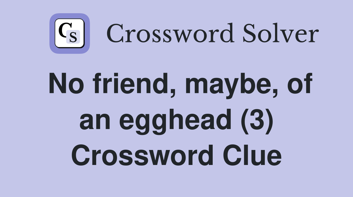 No friend, maybe, of an egghead (3) Crossword Clue