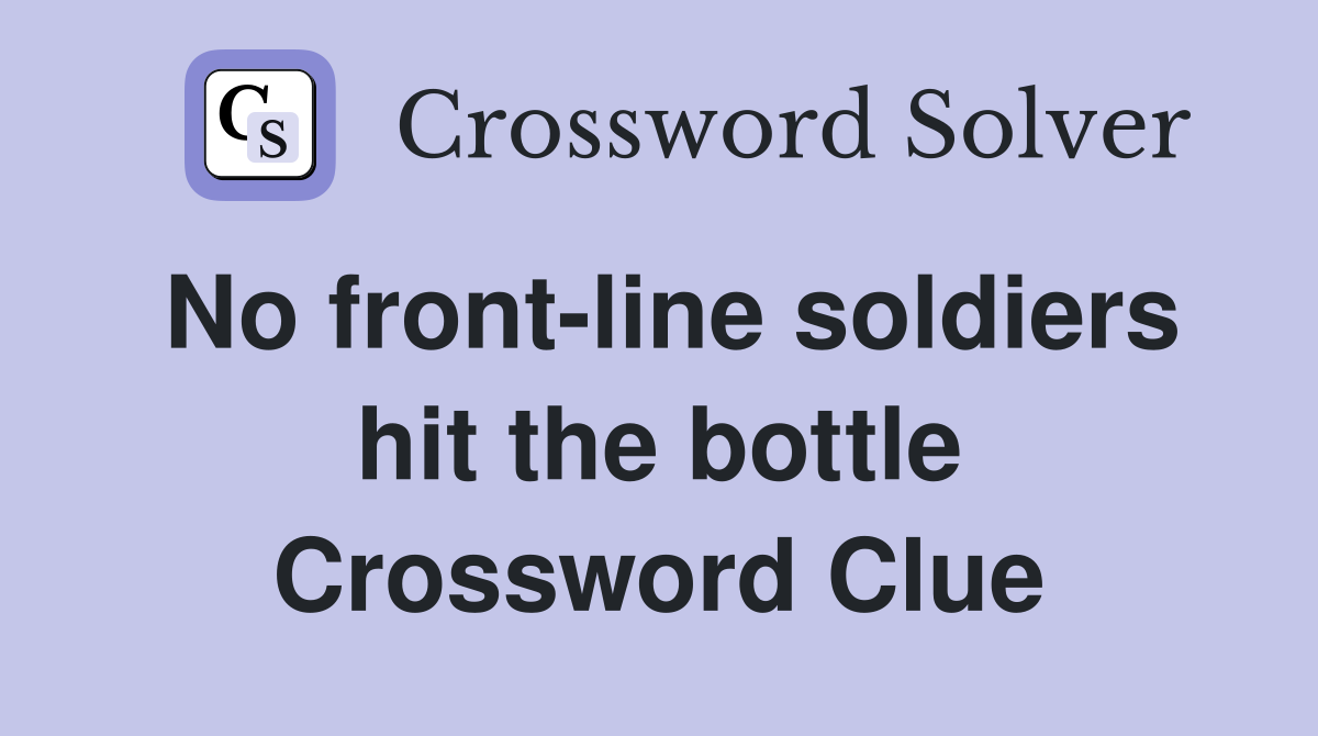 No front-line soldiers hit the bottle Crossword Clue