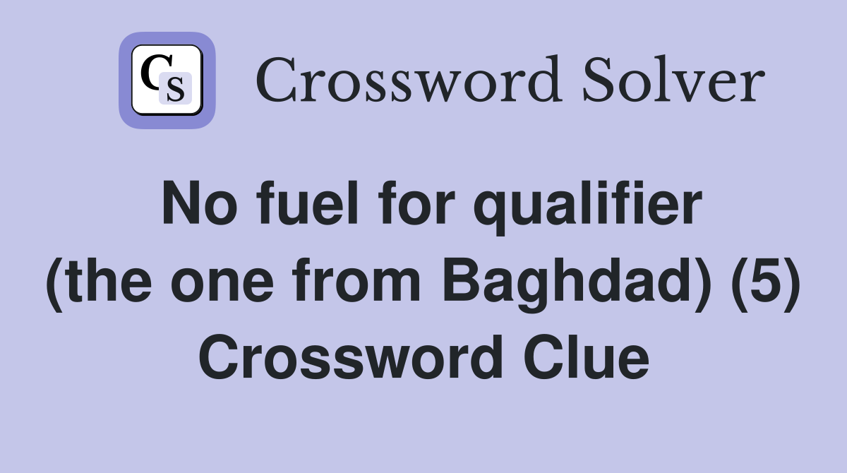 No fuel for qualifier (the one from Baghdad) (5) Crossword Clue