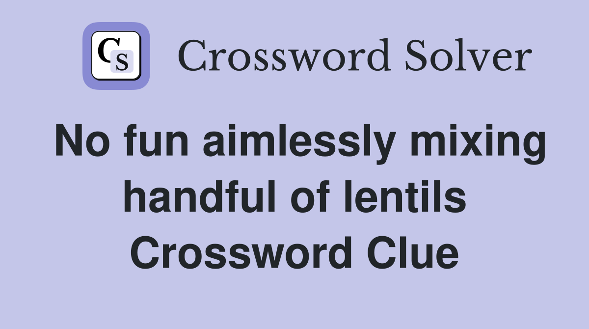 No fun aimlessly mixing handful of lentils Crossword Clue