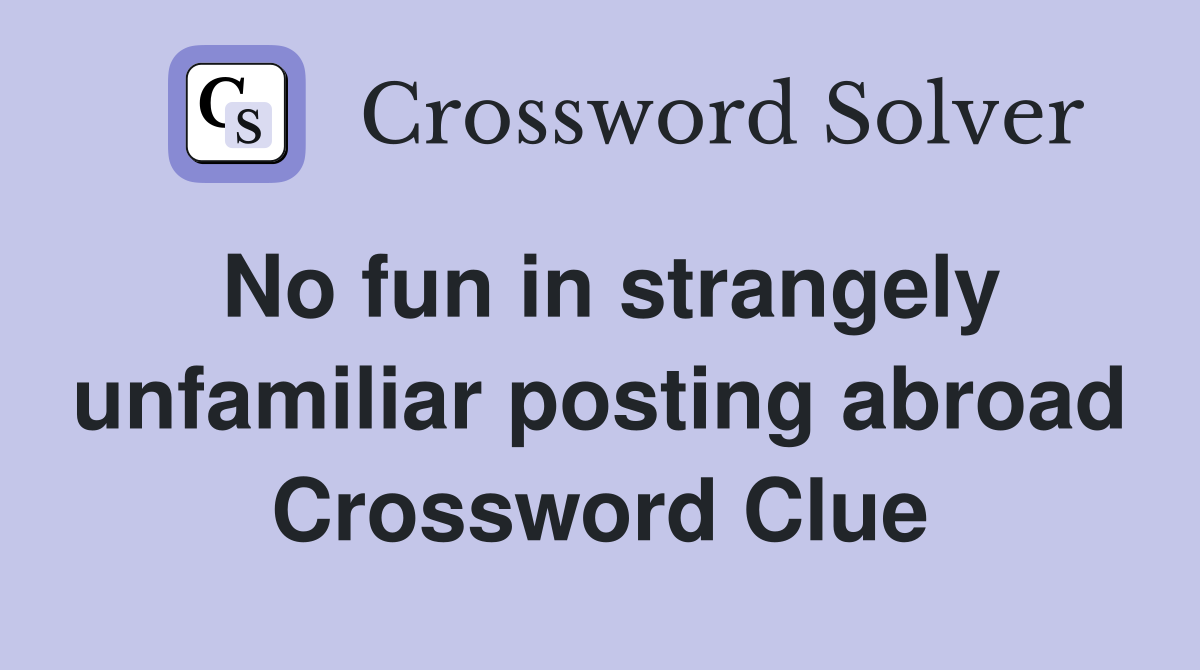 No fun in strangely unfamiliar posting abroad Crossword Clue