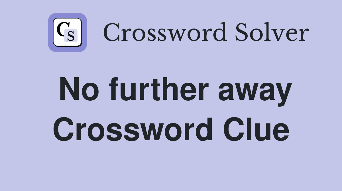 No further away Crossword Clue