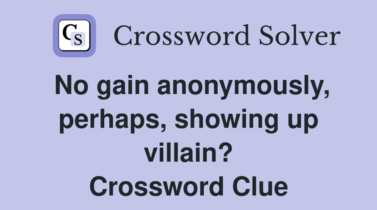 No gain anonymously, perhaps, showing up villain? Crossword Clue