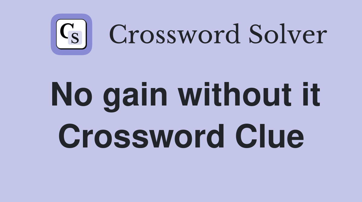 No gain without it Crossword Clue