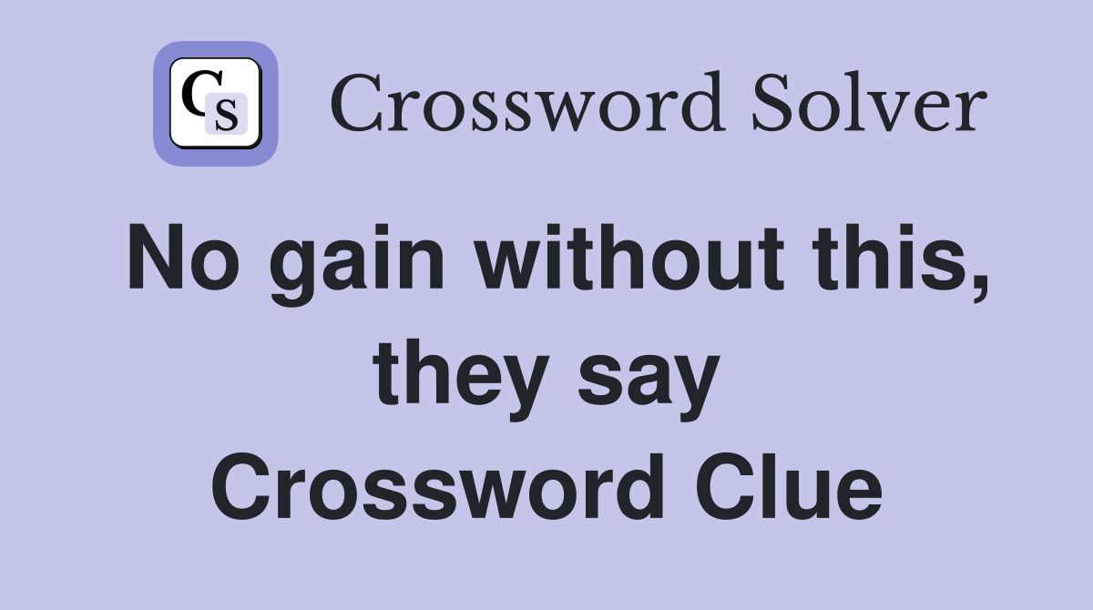No gain without this, they say Crossword Clue