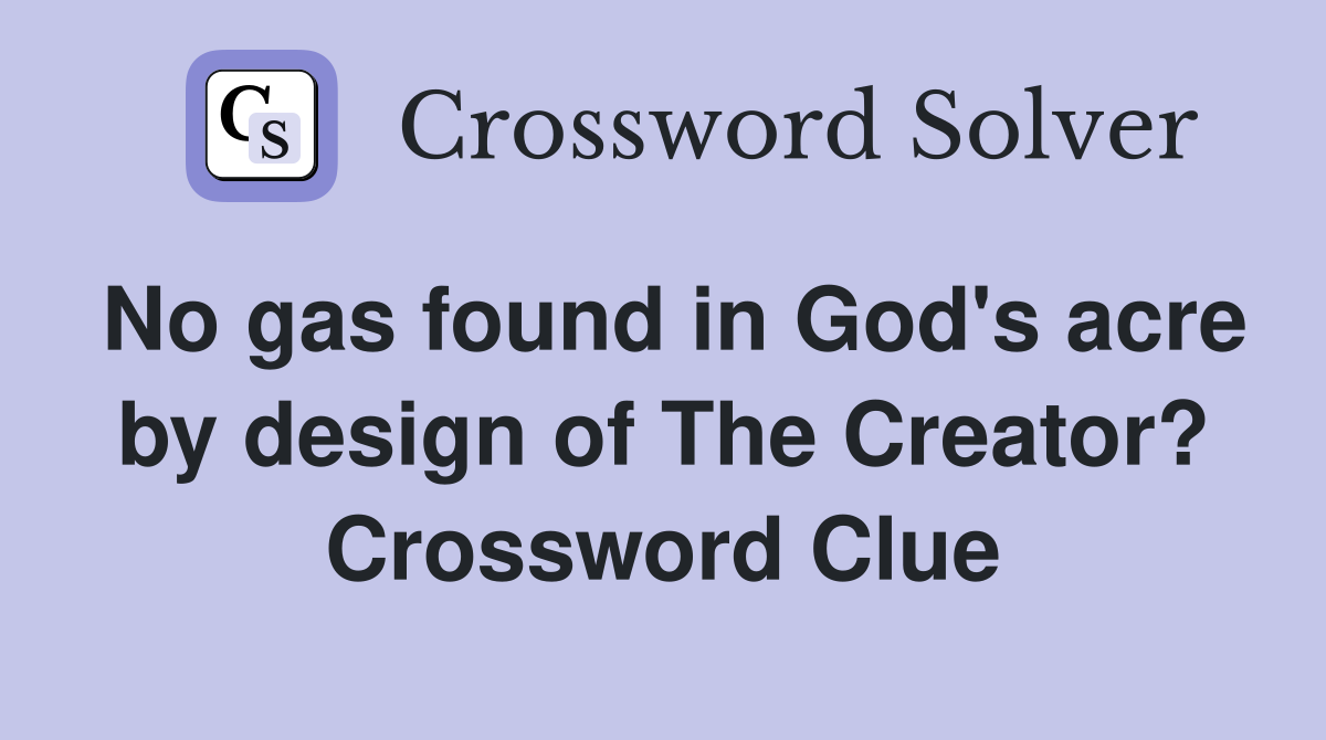 No gas found in God's acre by design of The Creator? Crossword Clue