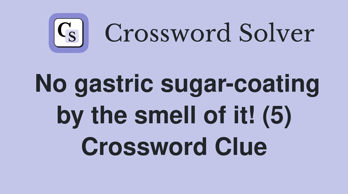 No gastric sugar-coating by the smell of it! (5) Crossword Clue