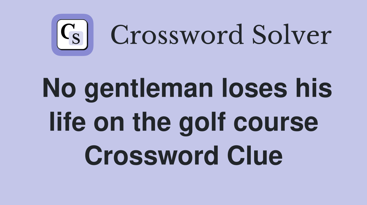 No gentleman loses his life on the golf course Crossword Clue