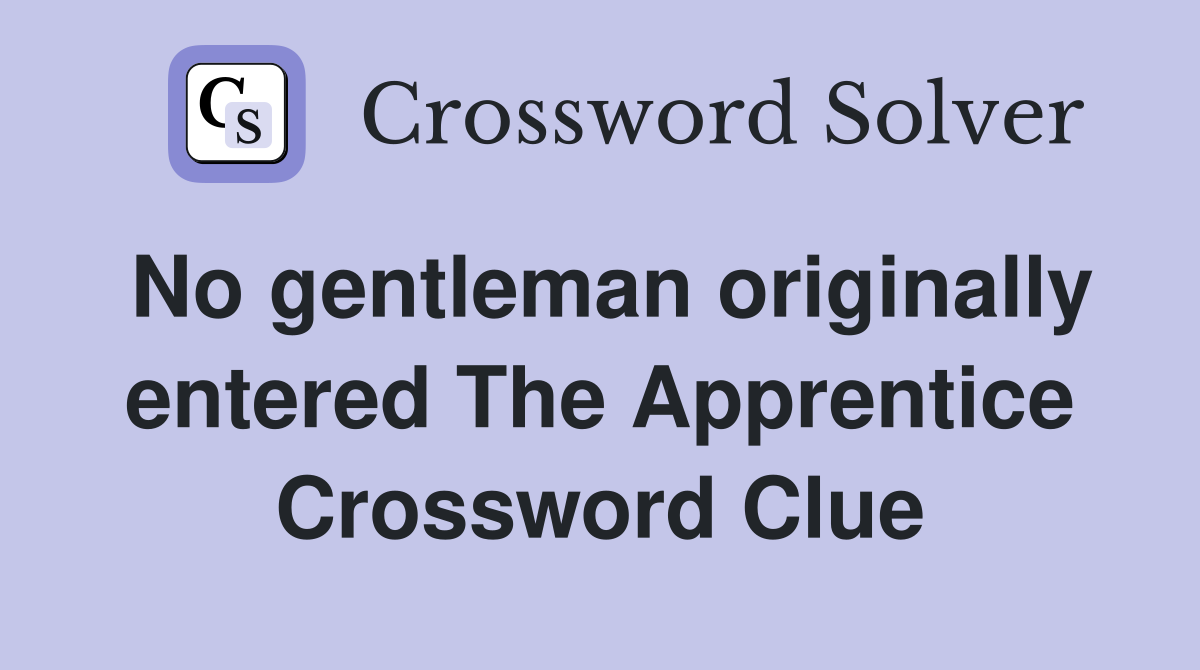 No gentleman originally entered The Apprentice Crossword Clue