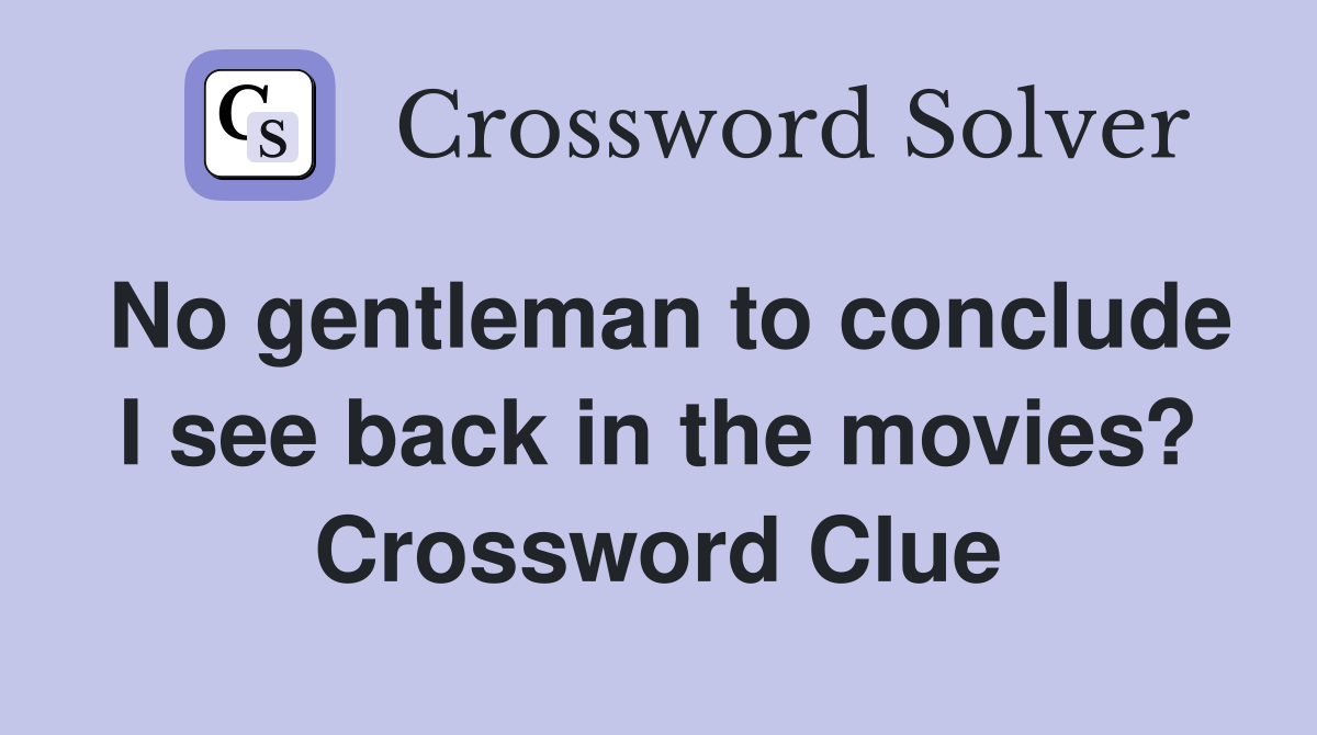 No gentleman to conclude I see back in the movies? Crossword Clue