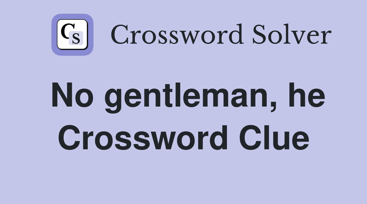 No gentleman, he Crossword Clue