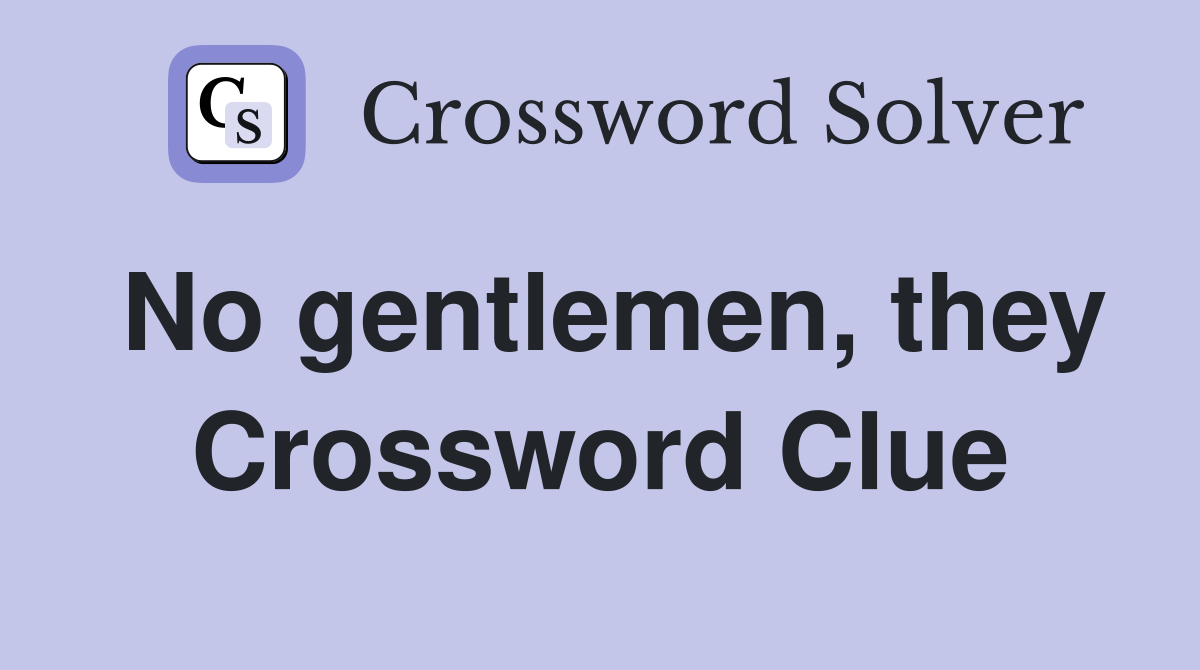 No gentlemen, they Crossword Clue