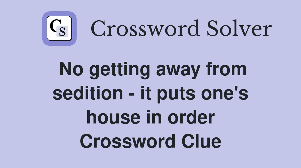 No getting away from sedition - it puts one's house in order Crossword Clue