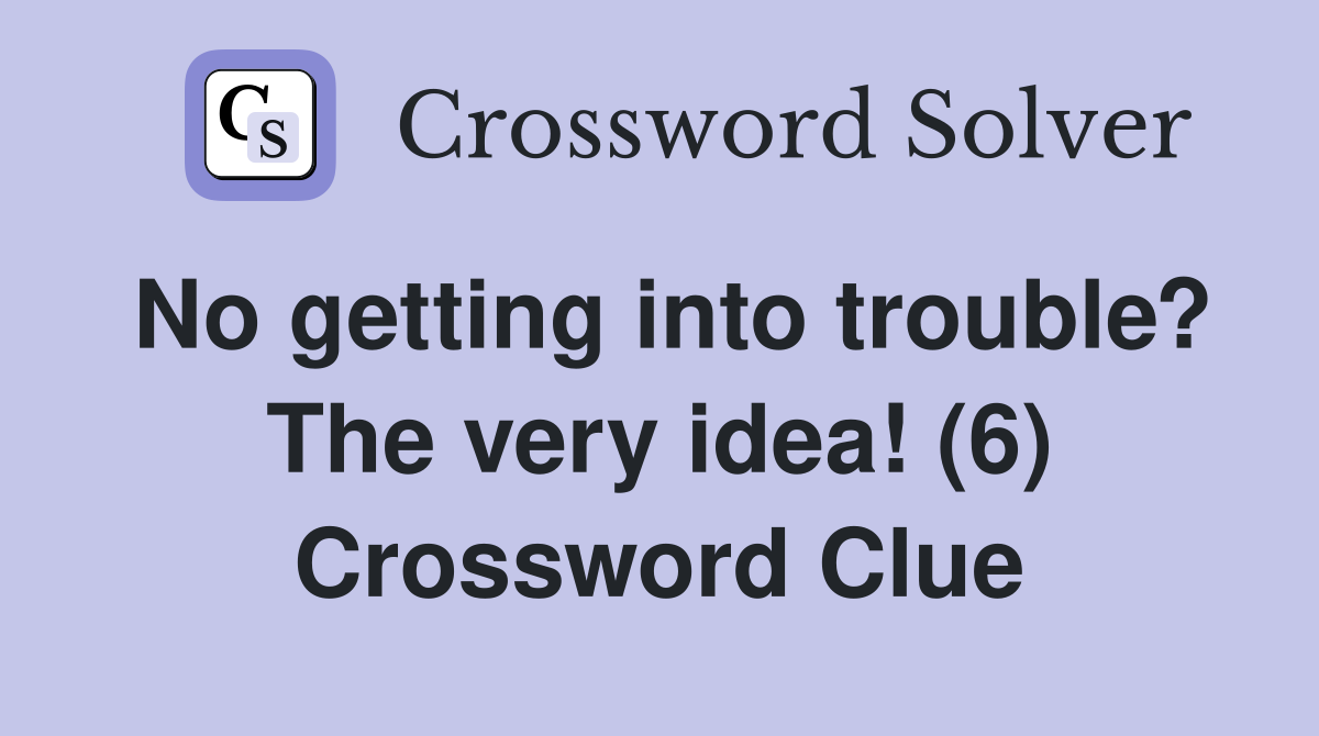 No getting into trouble? The very idea! (6) Crossword Clue
