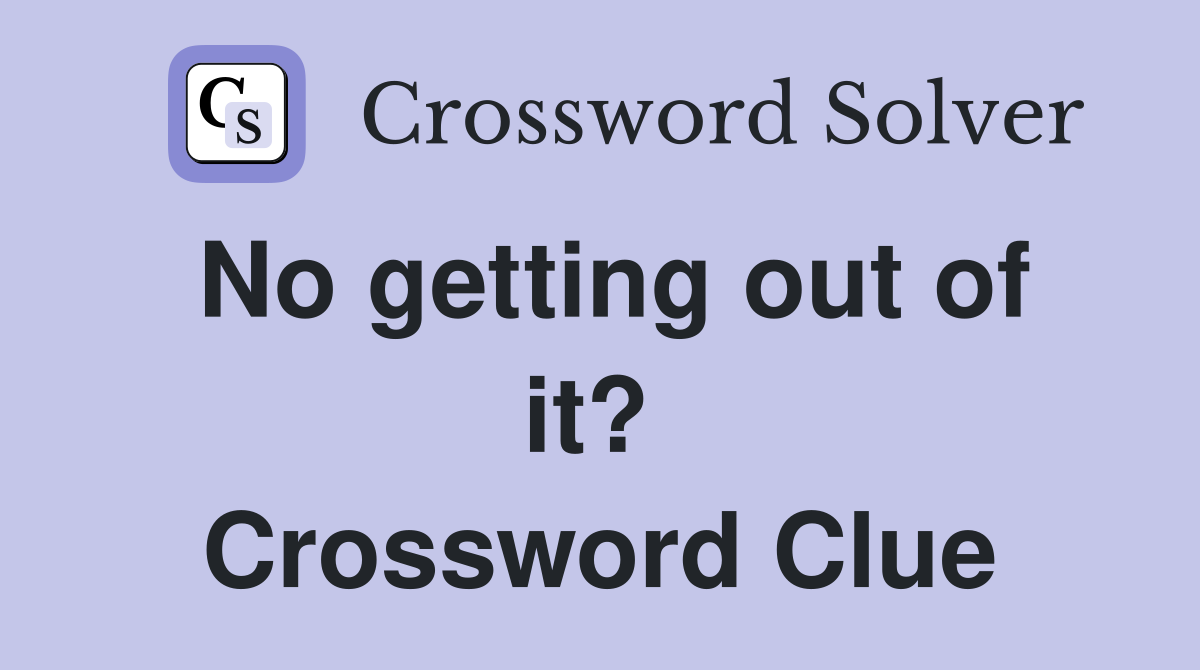 No getting out of it?  Crossword Clue