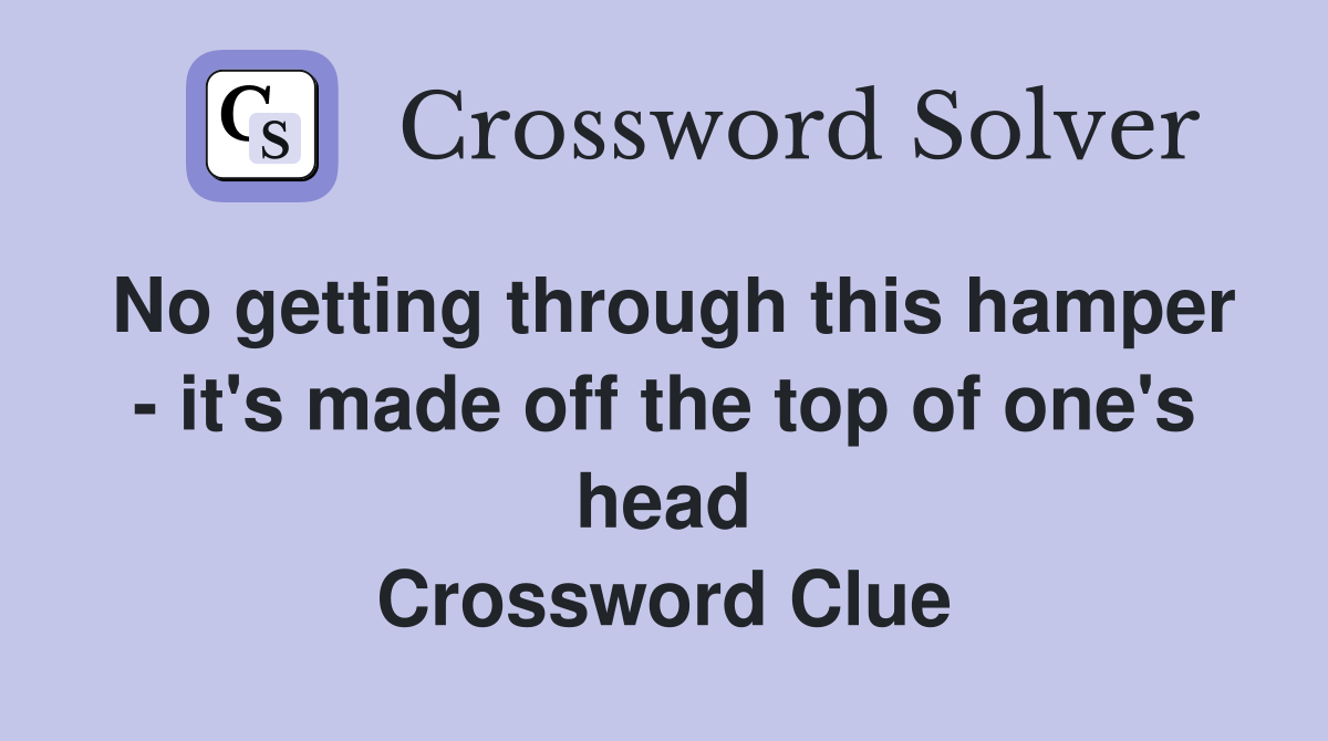 No getting through this hamper - it's made off the top of one's head Crossword Clue