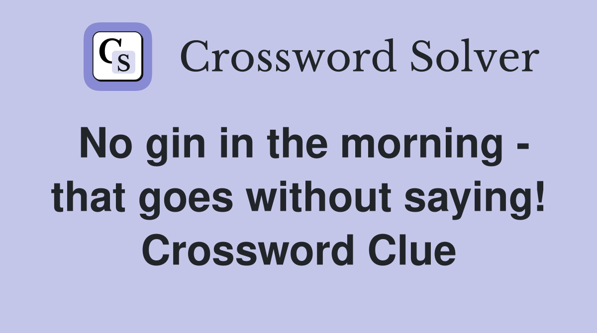 No gin in the morning - that goes without saying! Crossword Clue