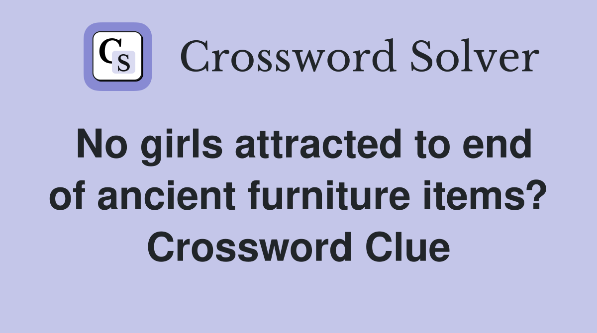 No girls attracted to end of ancient furniture items? Crossword Clue
