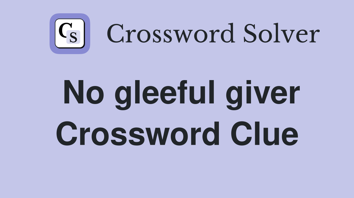 No gleeful giver Crossword Clue
