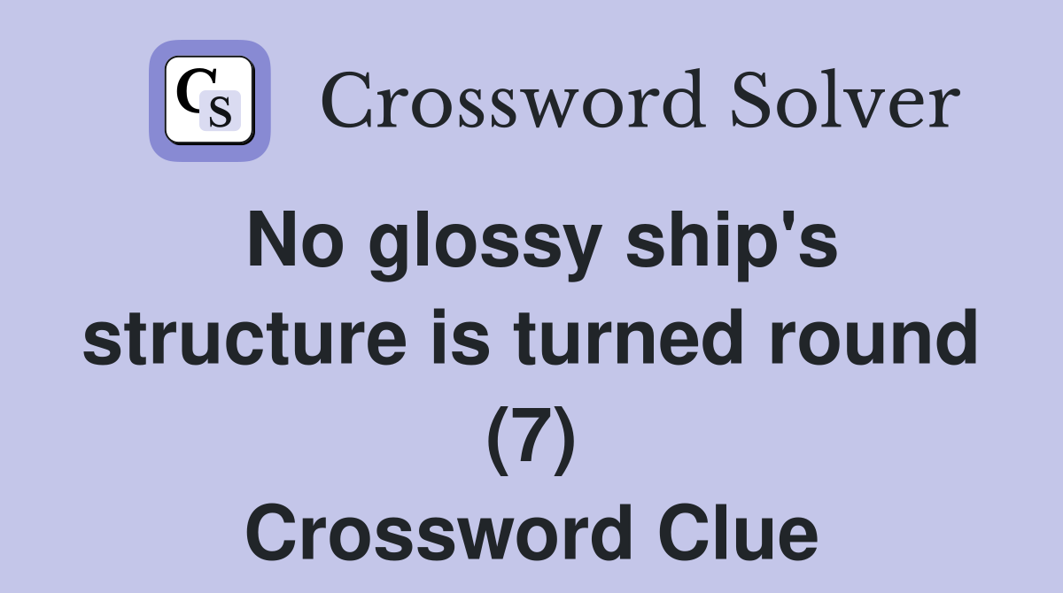 No glossy ship's structure is turned round (7) Crossword Clue