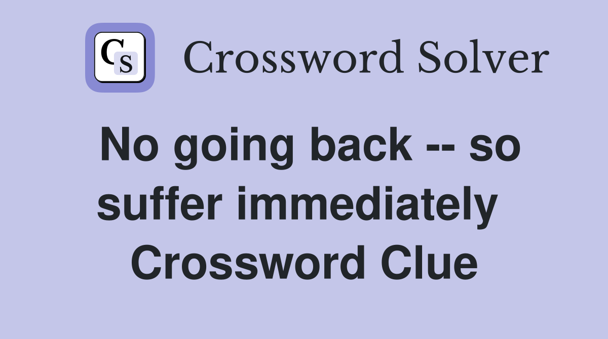No going back -- so suffer immediately  Crossword Clue
