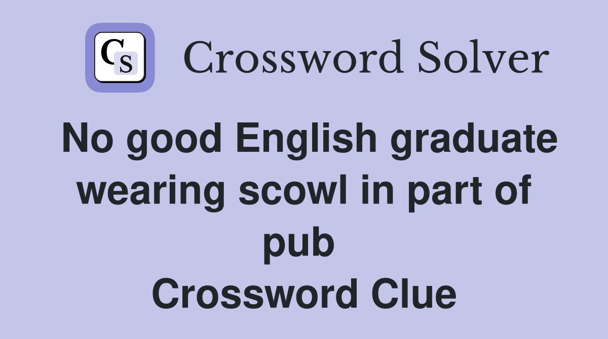 No good English graduate wearing scowl in part of pub  Crossword Clue