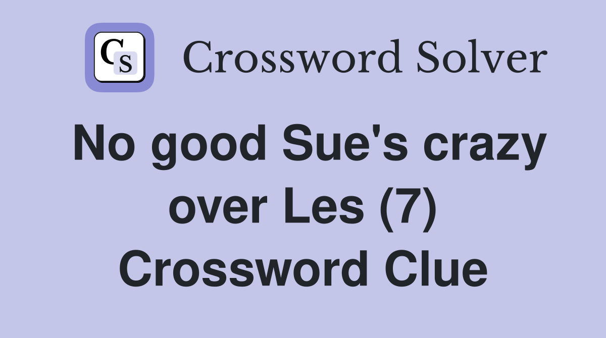 No good Sue's crazy over Les (7) Crossword Clue