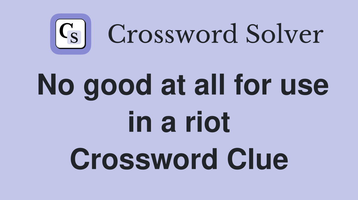 No good at all for use in a riot Crossword Clue