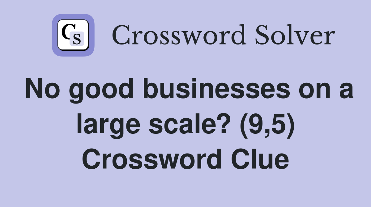 No good businesses on a large scale? (9,5) Crossword Clue