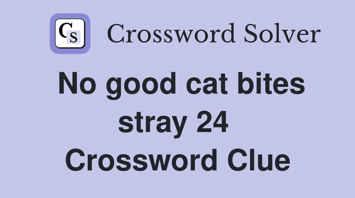 No good cat bites stray 24  Crossword Clue