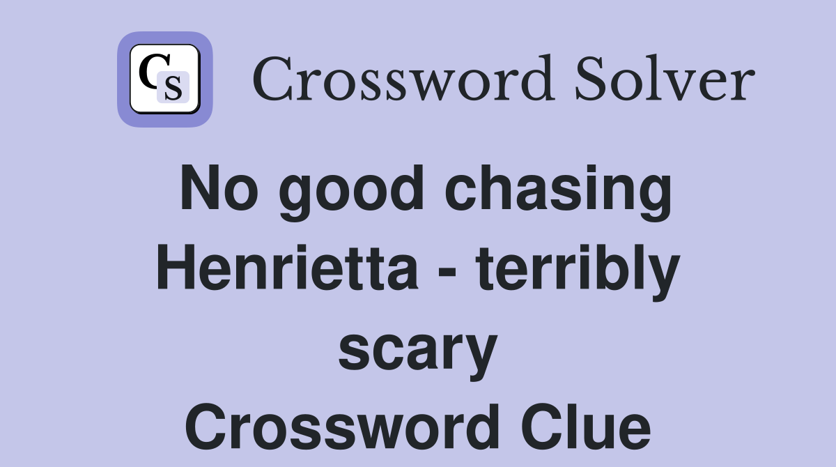 No good chasing Henrietta - terribly scary Crossword Clue