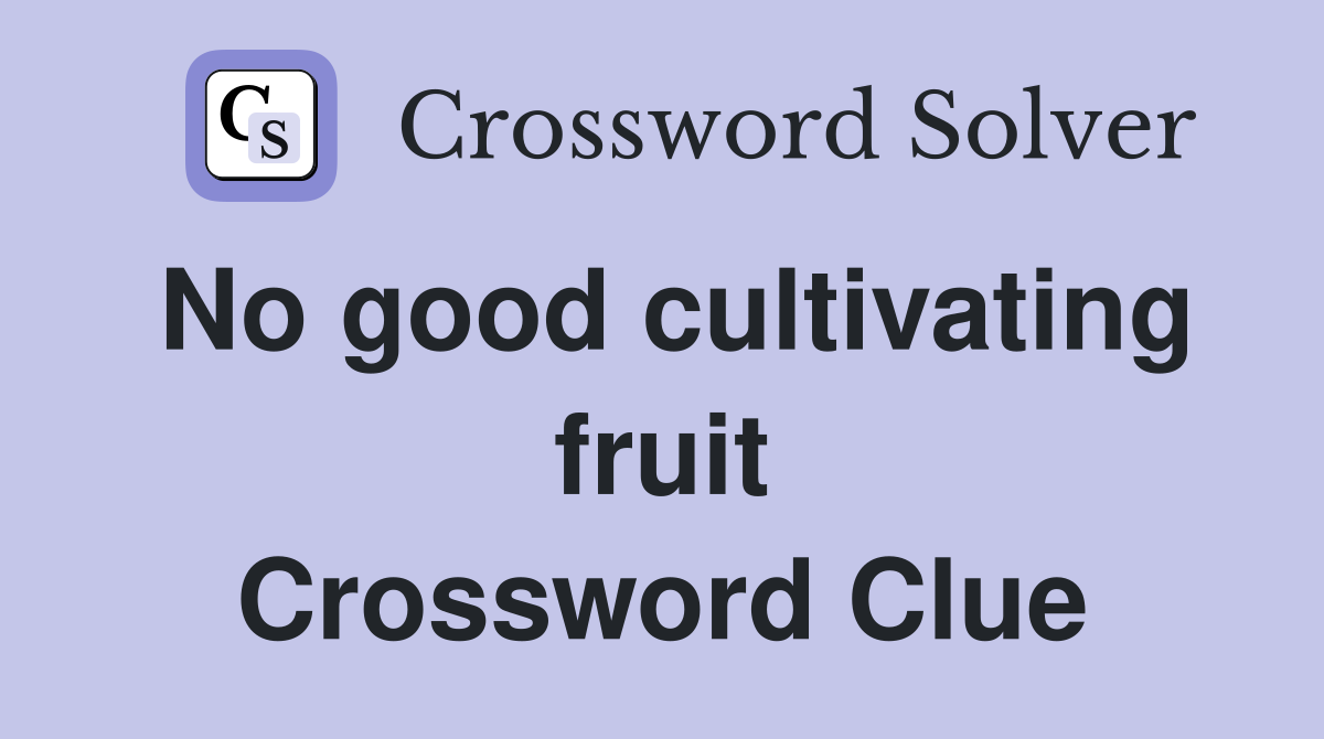 No good cultivating fruit Crossword Clue