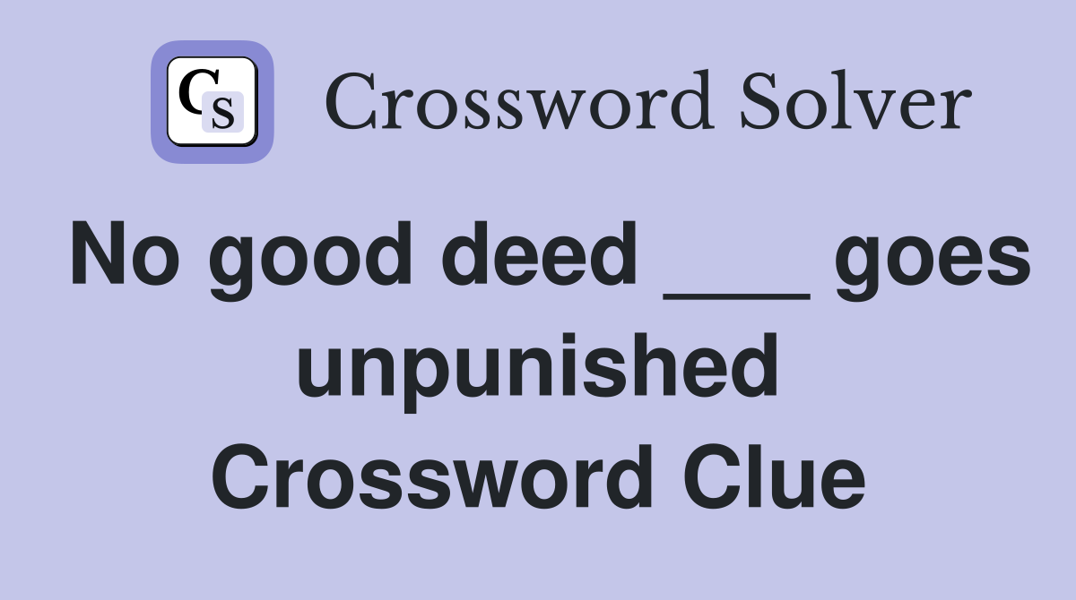 No good deed ___ goes unpunished Crossword Clue