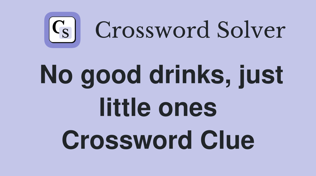No good drinks, just little ones Crossword Clue