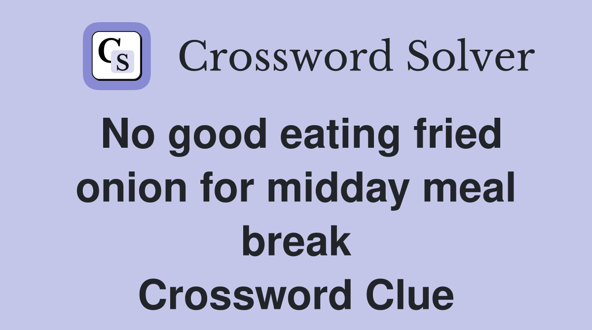 No good eating fried onion for midday meal break Crossword Clue