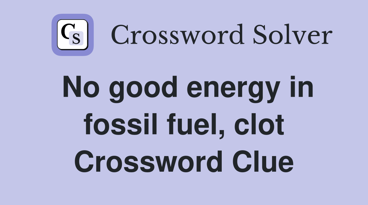 No good energy in fossil fuel, clot Crossword Clue
