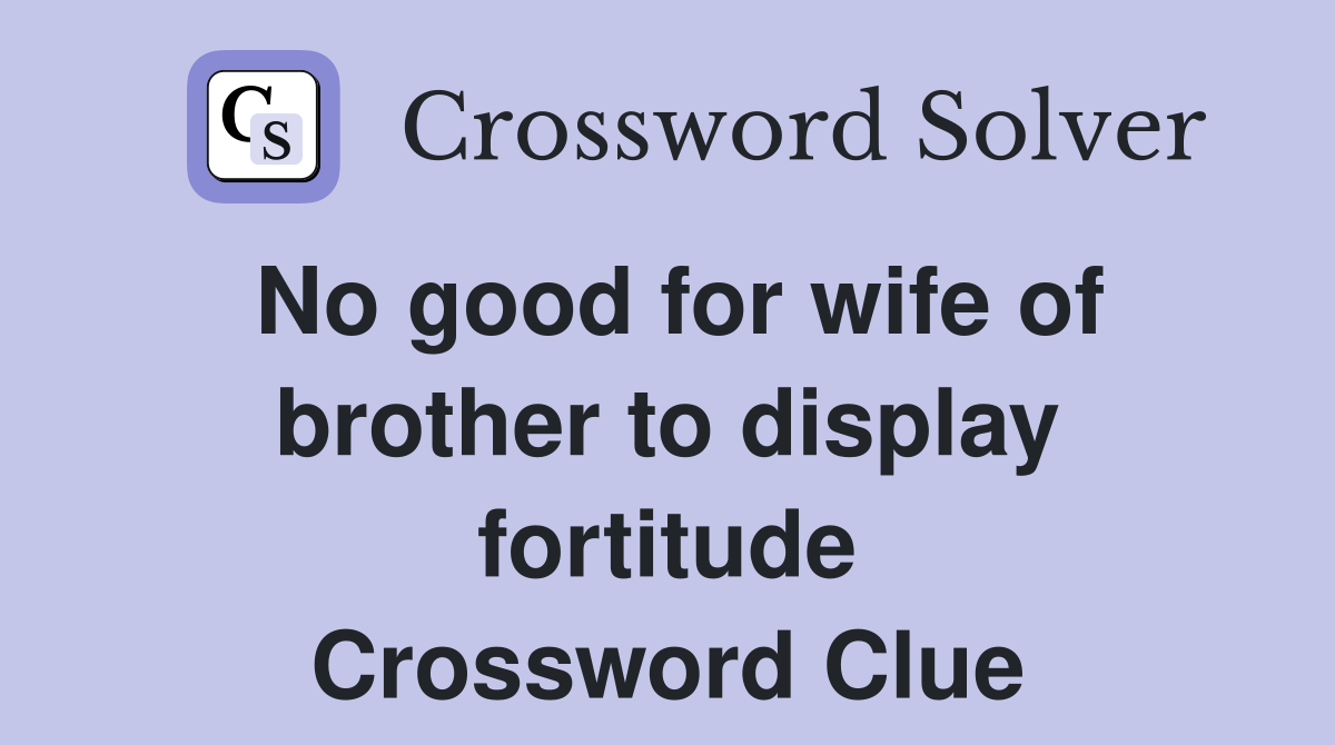 No good for wife of brother to display fortitude Crossword Clue