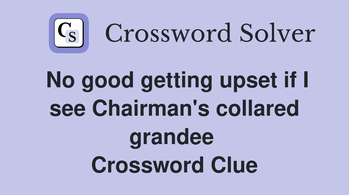 No good getting upset if I see Chairman's collared grandee  Crossword Clue