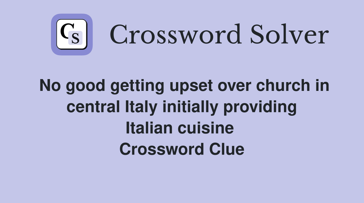 No good getting upset over church in central Italy initially providing Italian cuisine  Crossword Clue