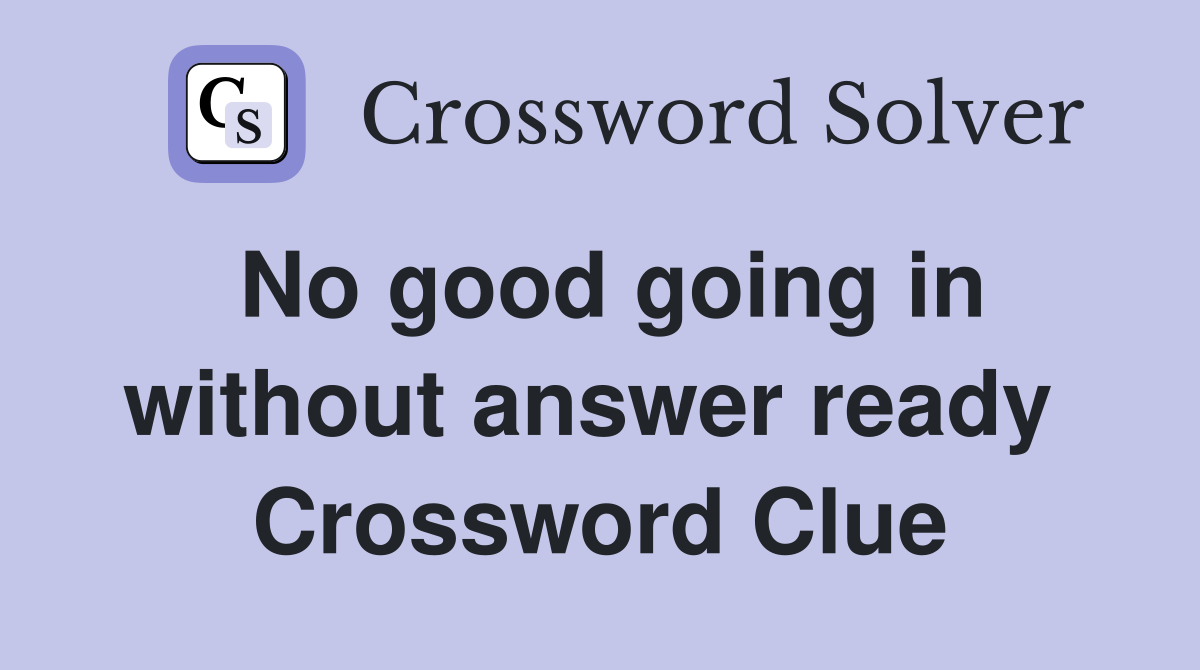 No good going in without answer ready  Crossword Clue